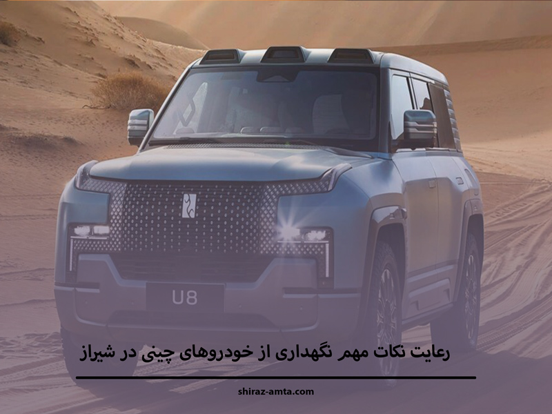  رعایت نکات مهم نگهداری از خودروهای چینی در شیراز