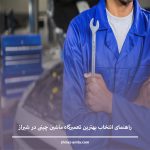 راهنمای انتخاب بهترین تعمیرگاه ماشین چینی در شیراز