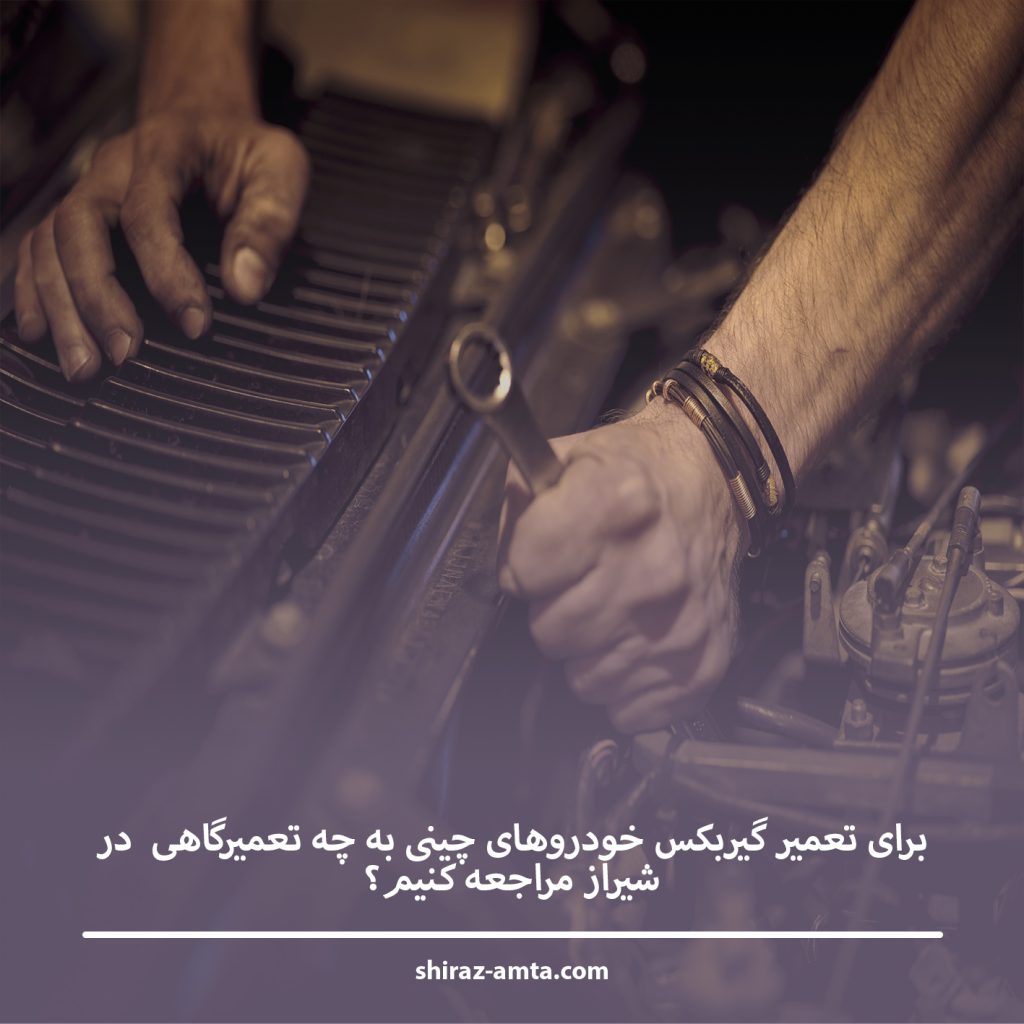 برای تعمیر گیربکس خودروهای چینی به چه تعمیرگاهی  در شیراز مراجعه کنیم؟